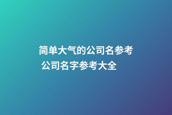 简单大气的公司名参考 公司名字参考大全-第1张-公司起名-玄机派